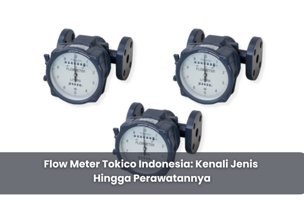 Flow Meter Tokico Indonesia: Kenali Jenis Hingga Perawatannya